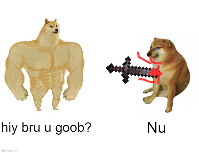 Buff Doge vs. Cheems | hiy bru u goob? Nu | image tagged in memes,buff doge vs cheems | made w/ Imgflip meme maker