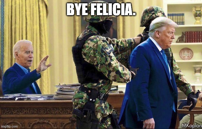 Bye Felicia | BYE FELICIA. | image tagged in donald trump,trump,joe biden,smilin biden | made w/ Imgflip meme maker