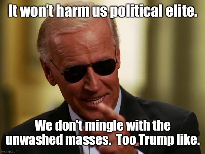 Cool Joe Biden | It won’t harm us political elite. We don’t mingle with the unwashed masses.  Too Trump like. | image tagged in cool joe biden | made w/ Imgflip meme maker