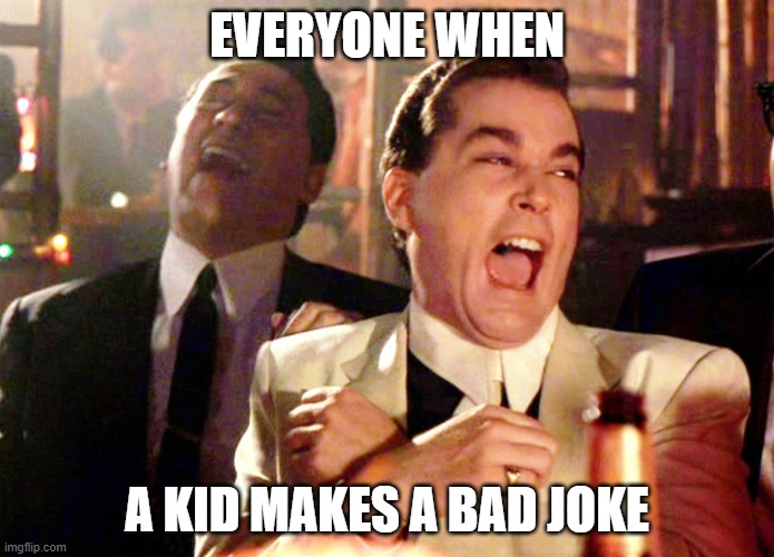AHAHA | EVERYONE WHEN; A KID MAKES A BAD JOKE | image tagged in memes,good fellas hilarious | made w/ Imgflip meme maker