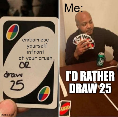 When your playing uno and you want to win | Me:; embarrese   yourself infront of your crush; I'D RATHER DRAW 25 | image tagged in memes,uno draw 25 cards | made w/ Imgflip meme maker