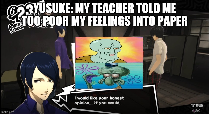 teacher why just why WHY | YUSUKE: MY TEACHER TOLD ME TOO POOR MY FEELINGS INTO PAPER | image tagged in why | made w/ Imgflip meme maker