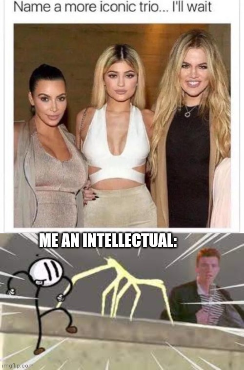 100000000x more iconic | ME AN INTELLECTUAL: | image tagged in name a more iconic trio,rick roll distraction stick bug | made w/ Imgflip meme maker