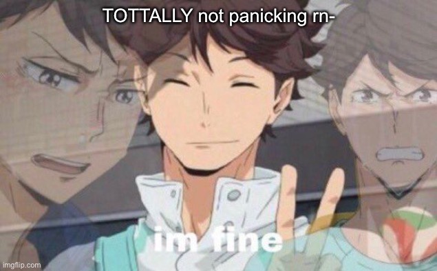 Oikawa I'm fine | TOTTALLY not panicking rn- | image tagged in oikawa i'm fine | made w/ Imgflip meme maker