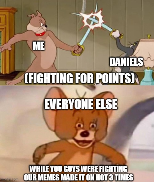 Me and Daniels point fight in a nutshell | ME; DANIELS; (FIGHTING FOR POINTS); EVERYONE ELSE; WHILE YOU GUYS WERE FIGHTING OUR MEMES MADE IT ON HOT 3 TIMES | image tagged in tom and jerry swordfight,in a nutshell | made w/ Imgflip meme maker