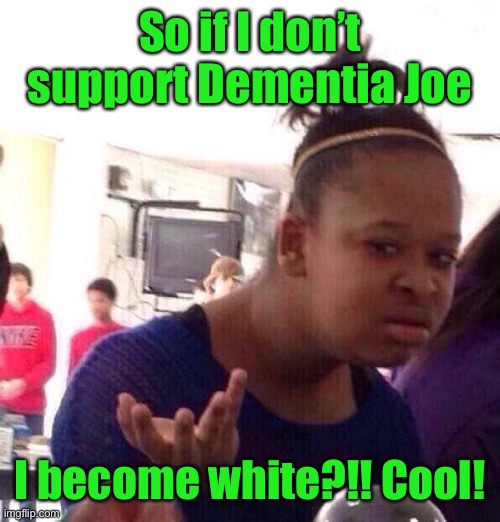 Black Girl Wat Meme | So if I don’t support Dementia Joe I become white?!! Cool! | image tagged in memes,black girl wat | made w/ Imgflip meme maker