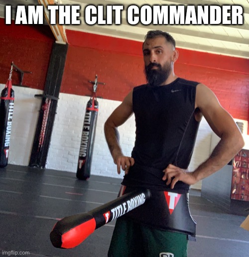 Clit commander | I AM THE CLIT COMMANDER | image tagged in i am the clit commander | made w/ Imgflip meme maker