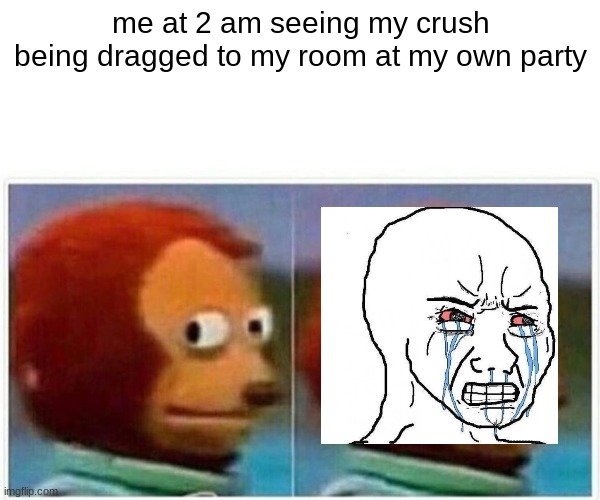 Monkey Puppet Meme | me at 2 am seeing my crush being dragged to my room at my own party | image tagged in memes,monkey puppet | made w/ Imgflip meme maker