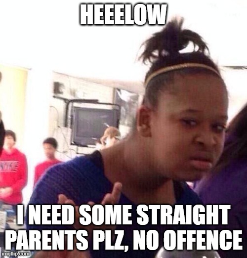Black Girl Wat Meme | HEEELOW; I NEED SOME STRAIGHT PARENTS PLZ, NO OFFENCE | image tagged in memes,black girl wat | made w/ Imgflip meme maker