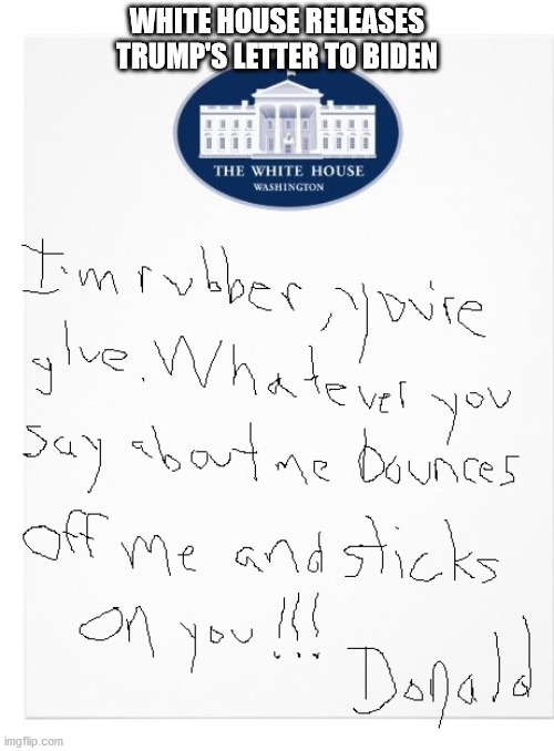 Trump's Letter to Biden | WHITE HOUSE RELEASES TRUMP'S LETTER TO BIDEN | image tagged in trump,biden,letter | made w/ Imgflip meme maker