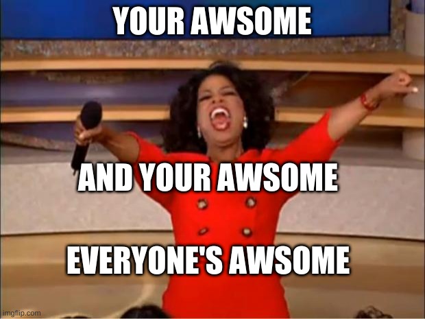 Oprah You Get A Meme | YOUR AWSOME; AND YOUR AWSOME; EVERYONE'S AWSOME | image tagged in memes,oprah you get a | made w/ Imgflip meme maker