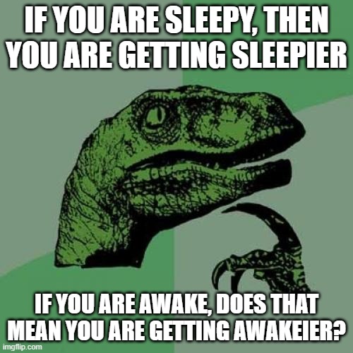 awakeier | IF YOU ARE SLEEPY, THEN YOU ARE GETTING SLEEPIER; IF YOU ARE AWAKE, DOES THAT MEAN YOU ARE GETTING AWAKEIER? | image tagged in memes,philosoraptor | made w/ Imgflip meme maker