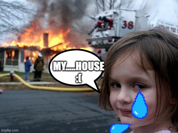 stove go flame flame | MY.....HOUSE :( | image tagged in memes,disaster girl | made w/ Imgflip meme maker