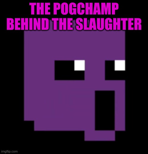 i had to | THE POGCHAMP BEHIND THE SLAUGHTER | image tagged in memes,funny,purple guy,fnaf,the man behind the slaughter,poggers | made w/ Imgflip meme maker