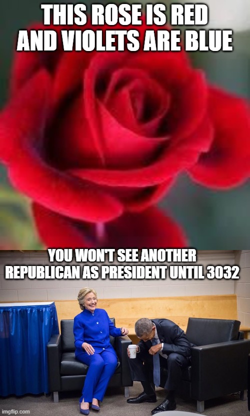 THIS ROSE IS RED AND VIOLETS ARE BLUE; YOU WON'T SEE ANOTHER REPUBLICAN AS PRESIDENT UNTIL 3032 | image tagged in roses are red,hillary obama laugh | made w/ Imgflip meme maker