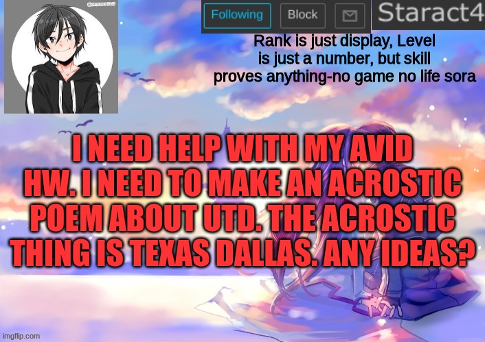 Rank is just display, Level is just a number, but skill proves anything-no game no life sora; I NEED HELP WITH MY AVID HW. I NEED TO MAKE AN ACROSTIC POEM ABOUT UTD. THE ACROSTIC THING IS TEXAS DALLAS. ANY IDEAS? | image tagged in starkugo sword art online announcement template | made w/ Imgflip meme maker