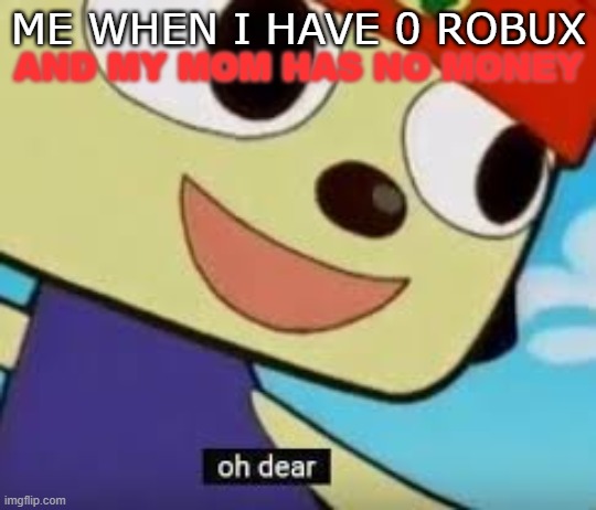 my day is ruined. | ME WHEN I HAVE 0 ROBUX; AND MY MOM HAS NO MONEY | image tagged in parappa oh dear | made w/ Imgflip meme maker