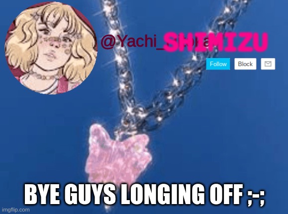 SHIMIZU; BYE GUYS LONGING OFF ;-; | image tagged in yachi | made w/ Imgflip meme maker