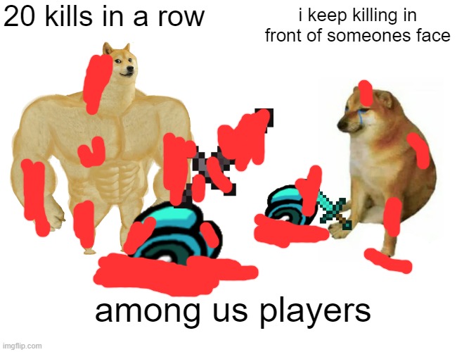 Buff Doge vs. Cheems Meme | 20 kills in a row; i keep killing in front of someones face; among us players | image tagged in memes,buff doge vs cheems | made w/ Imgflip meme maker