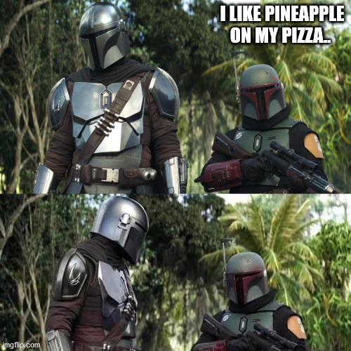 You like what?! | I LIKE PINEAPPLE ON MY PIZZA.. | image tagged in mandalorian boba fett said weird thing | made w/ Imgflip meme maker