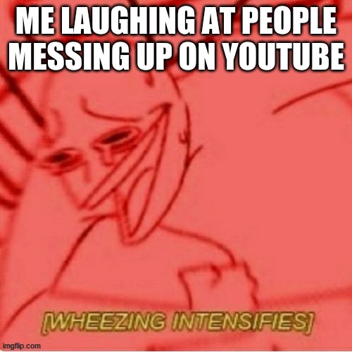 ME LAUGHING AT PEOPLE MESSING UP ON YOUTUBE | image tagged in youtube | made w/ Imgflip meme maker