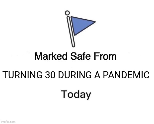Marked Safe From | TURNING 30 DURING A PANDEMIC | image tagged in memes,marked safe from | made w/ Imgflip meme maker