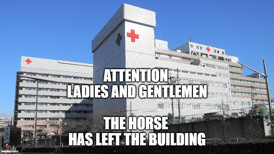The horse has left the building | ATTENTION 
LADIES AND GENTLEMEN; THE HORSE 
HAS LEFT THE BUILDING | image tagged in hospital,comedy,inauguration day,biden | made w/ Imgflip meme maker