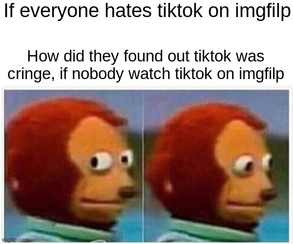 How you guys found out | If everyone hates tiktok on imgfilp; How did they found out tiktok was cringe, if nobody watch tiktok on imgfilp | image tagged in memes,monkey puppet,how you guys know | made w/ Imgflip meme maker