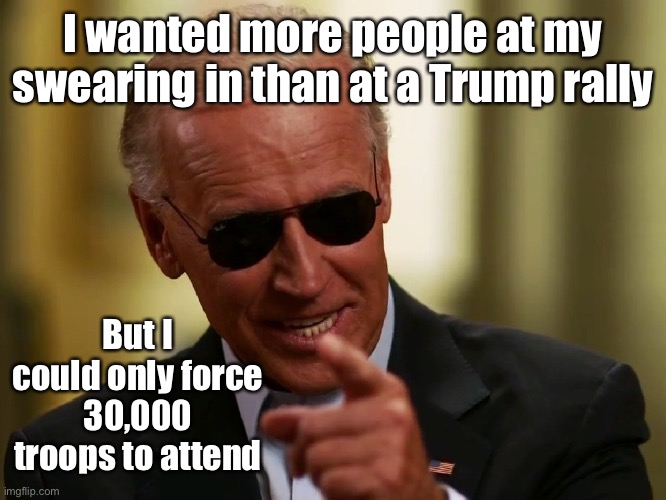 Biden was always a bit slow, but he’s learning | I wanted more people at my swearing in than at a Trump rally; But I could only force 30,000 troops to attend | image tagged in cool joe biden,inaugural,troops,captive audience,trump rally | made w/ Imgflip meme maker