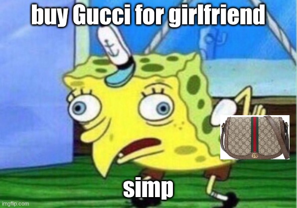 Mocking Spongebob Meme | buy Gucci for girlfriend; simp | image tagged in memes,mocking spongebob | made w/ Imgflip meme maker
