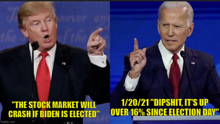 Reality sets in... | 1/20/21 "DIPSHIT, IT'S UP OVER 16% SINCE ELECTION DAY"; "THE STOCK MARKET WILL CRASH IF BIDEN IS ELECTED" | image tagged in trump biden | made w/ Imgflip meme maker