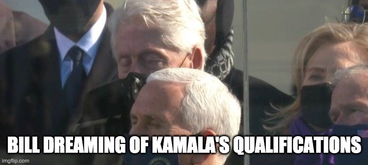 Bill dreaming of Kamala's qualifications | BILL DREAMING OF KAMALA'S QUALIFICATIONS | image tagged in inauguration,bill clinton,kamala harris | made w/ Imgflip meme maker