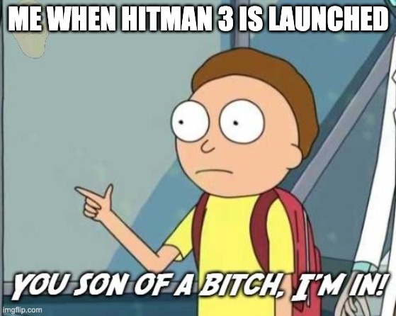 You son of a bitch, I'm in! | ME WHEN HITMAN 3 IS LAUNCHED | image tagged in you son of a bitch i'm in | made w/ Imgflip meme maker