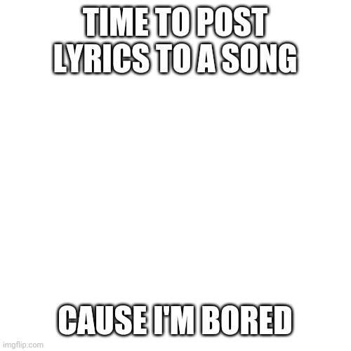 Song : in the end by Linkin Park. Once again lyrics in the comments. | TIME TO POST LYRICS TO A SONG; CAUSE I'M BORED | image tagged in memes,blank transparent square | made w/ Imgflip meme maker