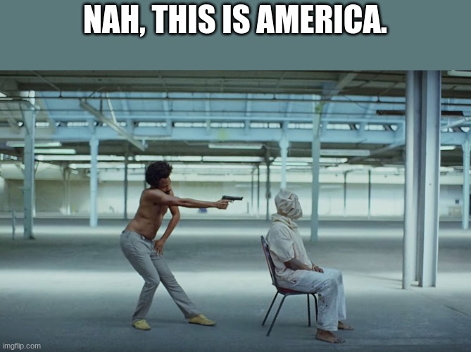 This is America | NAH, THIS IS AMERICA. | image tagged in this is america | made w/ Imgflip meme maker