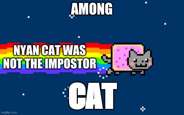 Nyan Cat | AMONG; NYAN CAT WAS NOT THE IMPOSTOR; CAT | image tagged in nyan cat | made w/ Imgflip meme maker