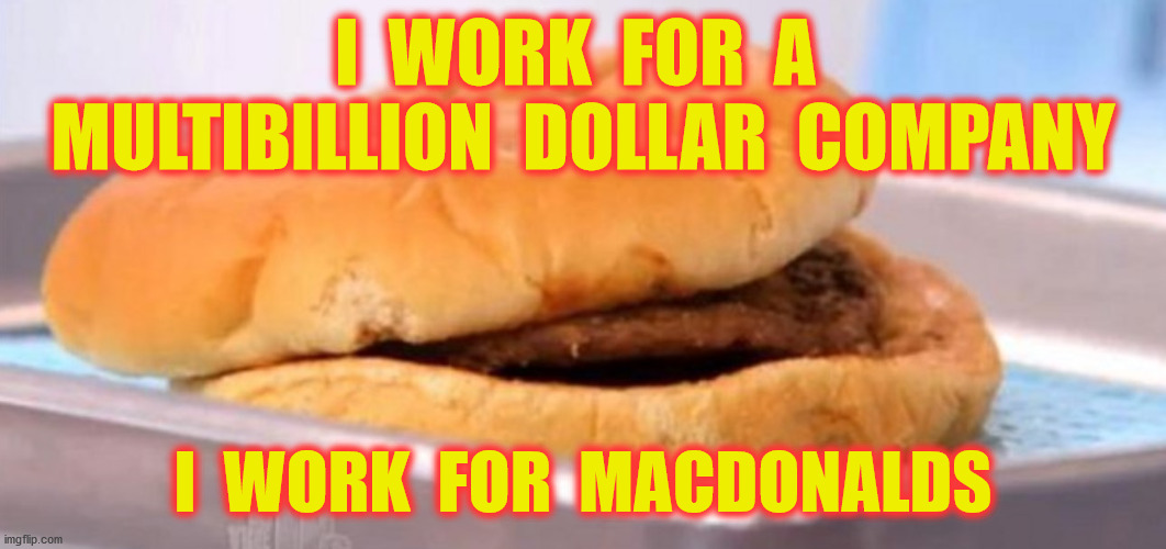 I  WORK  FOR  A  MULTIBILLION  DOLLAR  COMPANY I  WORK  FOR  MACDONALDS | made w/ Imgflip meme maker