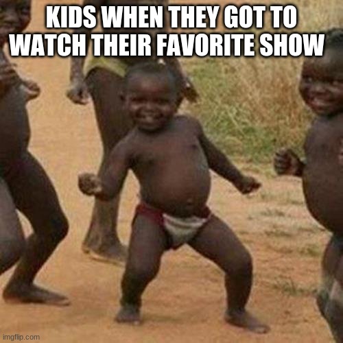 Third World Success Kid Meme | KIDS WHEN THEY GOT TO WATCH THEIR FAVORITE SHOW | image tagged in memes,third world success kid | made w/ Imgflip meme maker