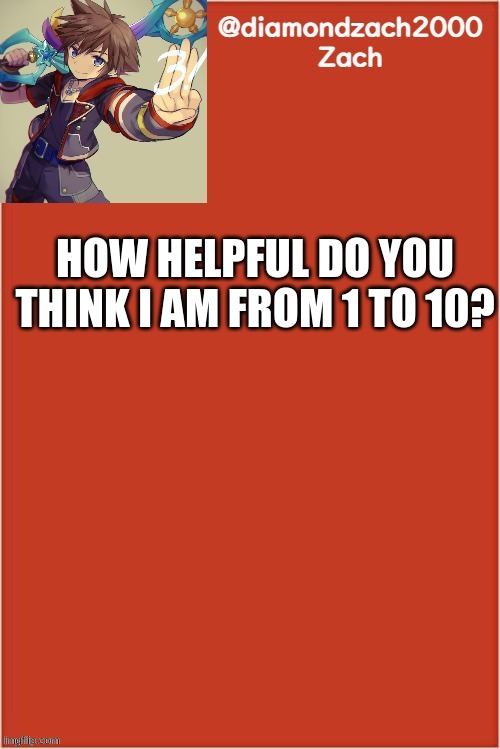 my final template | HOW HELPFUL DO YOU THINK I AM FROM 1 TO 10? | image tagged in my final template | made w/ Imgflip meme maker