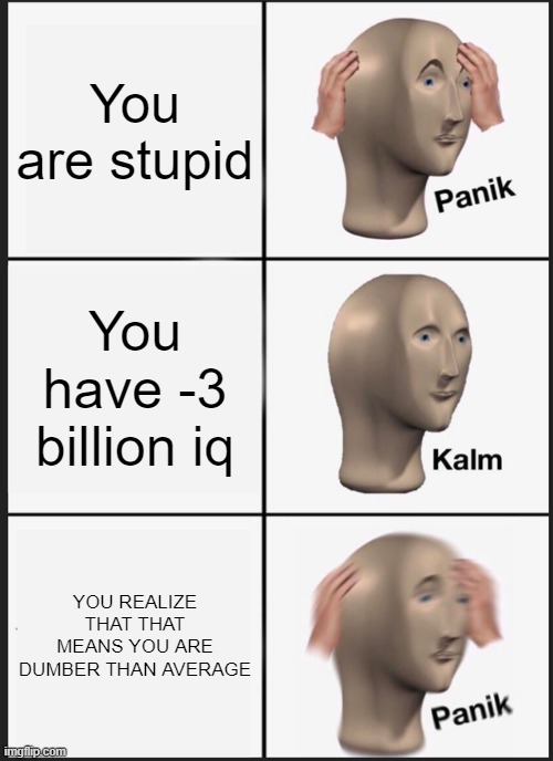 Iq | You are stupid; You have -3 billion iq; YOU REALIZE THAT THAT MEANS YOU ARE DUMBER THAN AVERAGE | image tagged in memes,panik kalm panik | made w/ Imgflip meme maker
