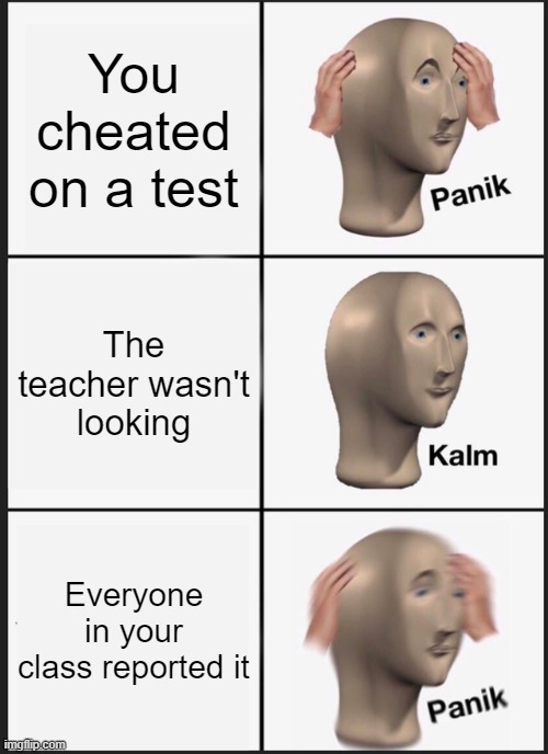 Test | You cheated on a test; The teacher wasn't looking; Everyone in your class reported it | image tagged in memes,panik kalm panik | made w/ Imgflip meme maker