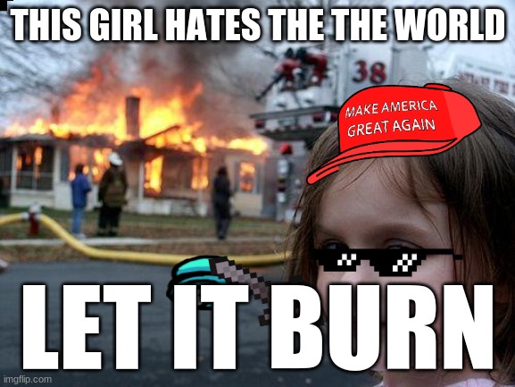 Disaster Girl Meme | THIS GIRL HATES THE THE WORLD; LET IT BURN | image tagged in memes,disaster girl | made w/ Imgflip meme maker