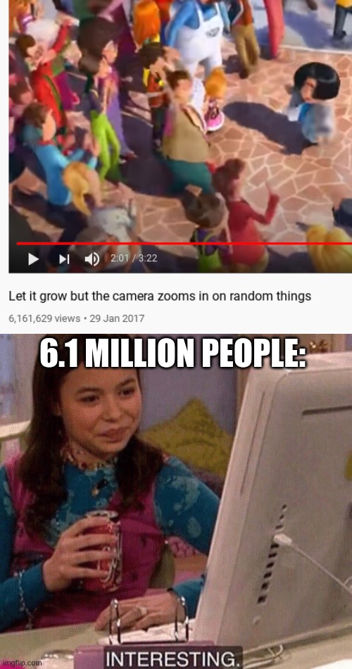 i watched it and it was surprisingly funny |  6.1 MILLION PEOPLE: | image tagged in icarly interesting,funny,memes,funny memes,barney will eat all of your delectable biscuits,youtube | made w/ Imgflip meme maker