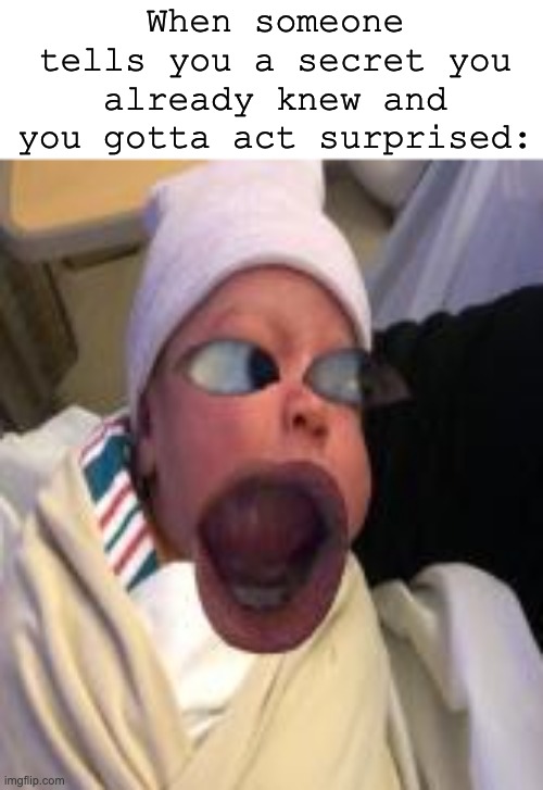 Yo | When someone tells you a secret you already knew and you gotta act surprised: | image tagged in baby,secret,lol | made w/ Imgflip meme maker
