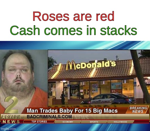 Questions arise... (my friend found this) | Roses are red; Cash comes in stacks | image tagged in blank white template,funny,memes,funny memes,big mac,baby | made w/ Imgflip meme maker