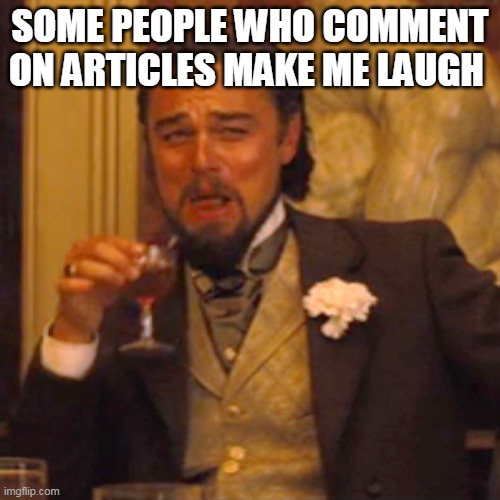 Laughing Leo | SOME PEOPLE WHO COMMENT ON ARTICLES MAKE ME LAUGH | image tagged in memes,laughing leo | made w/ Imgflip meme maker