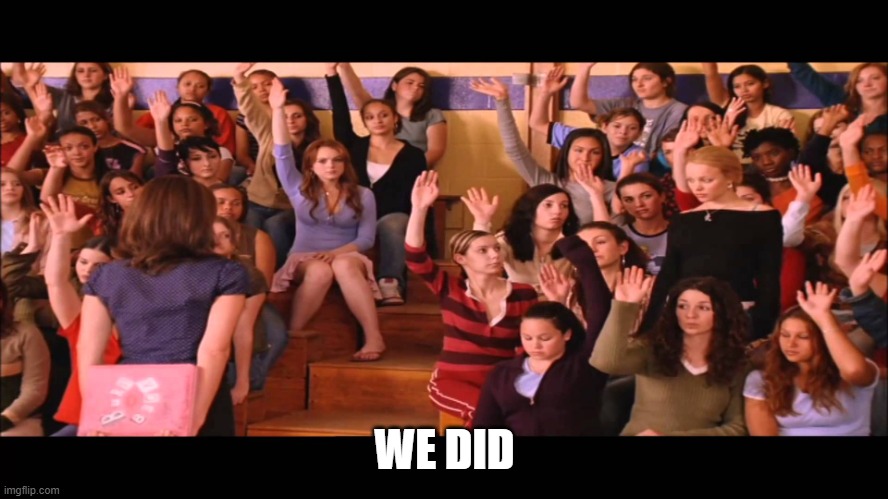 Raise Hand Mean Girls | WE DID | image tagged in raise hand mean girls | made w/ Imgflip meme maker