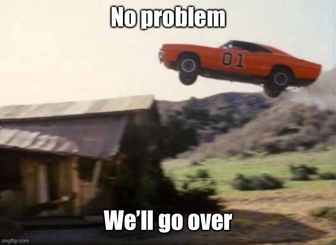 Dukes of Hazzard | No problem We’ll go over | image tagged in dukes of hazzard | made w/ Imgflip meme maker