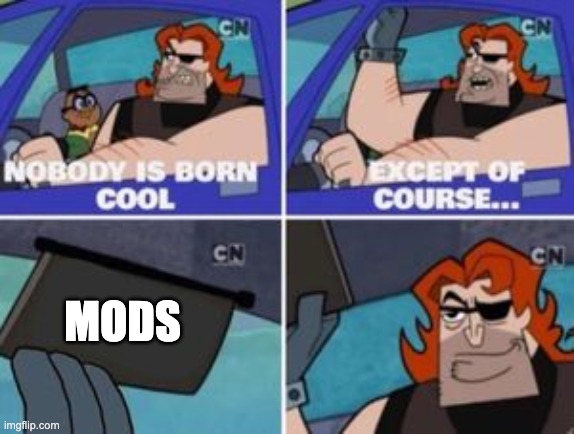 no one is born cool except | MODS | image tagged in no one is born cool except | made w/ Imgflip meme maker