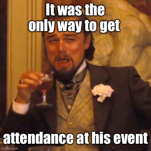Laughing Leo Meme | It was the only way to get attendance at his event | image tagged in memes,laughing leo | made w/ Imgflip meme maker
